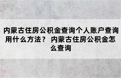 内蒙古住房公积金查询个人账户查询用什么方法？ 内蒙古住房公积金怎么查询